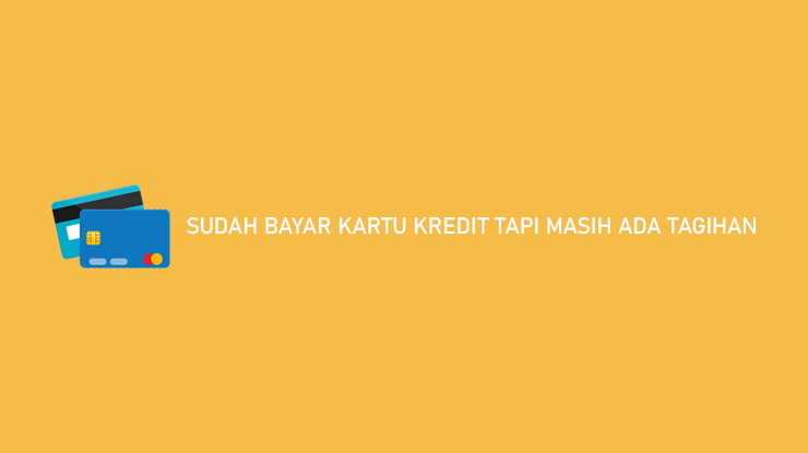 Sudah Bayar Kartu Kredit Tapi Masih Ada Tagihan