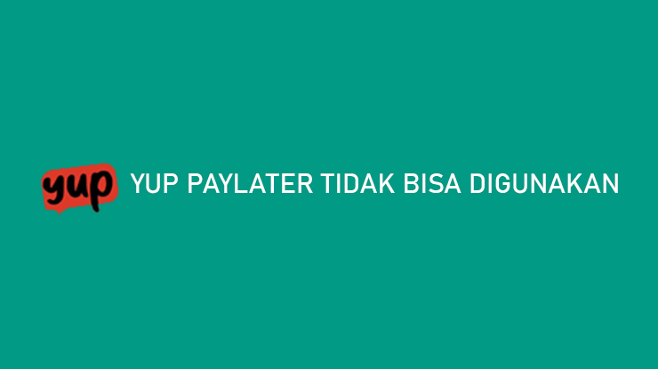 Yup Paylater Tidak Bisa Digunakan