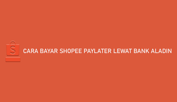 Cara Bayar Shopee PayLater Lewat Bank Aladin 1