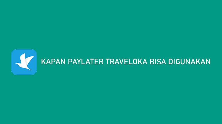 Kapan PayLater Traveloka Bisa Digunakan Ini Jawabannya