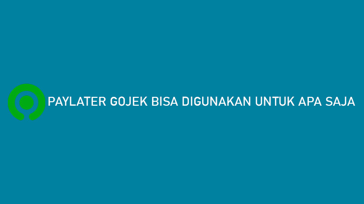 PayLater Gojek Bisa Digunakan Untuk Apa Saja