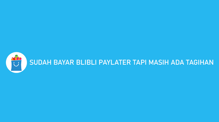 Sudah Bayar BliBli PayLater Tapi Masih Ada Tagihan