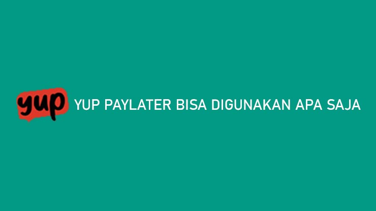 YUP Paylater Bisa Digunakan Apa Saja