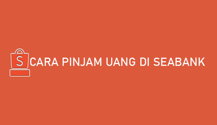 Cara Pinjam Uang di Seabank Bunga Tempo Biaya