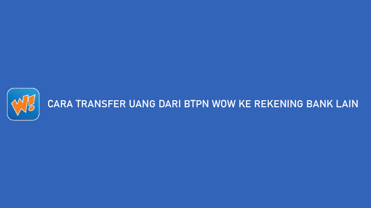 Cara Transfer Uang Dari BTPN Wow ke Bank Lain Biaya Admin Limit