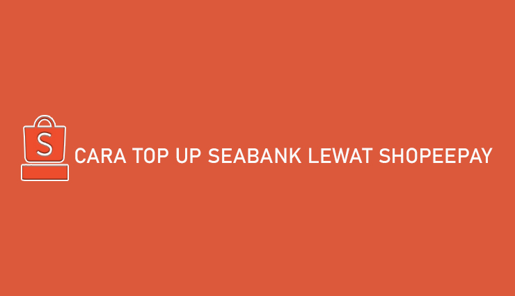 Cara Top Up SeaBank Lewat ShopeePay Banyak Untungnya