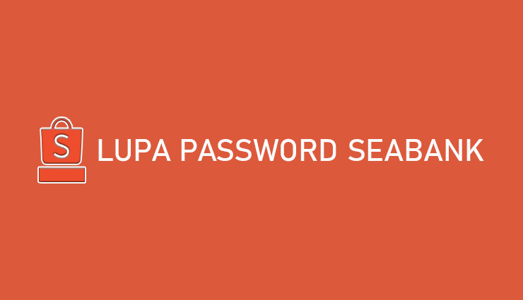 Lupa Password SeaBank Cara Mengatasinya