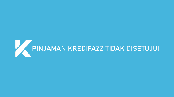 Pinjaman KrediFazz Tidak Disetujui Begini Cara Mengatasinya