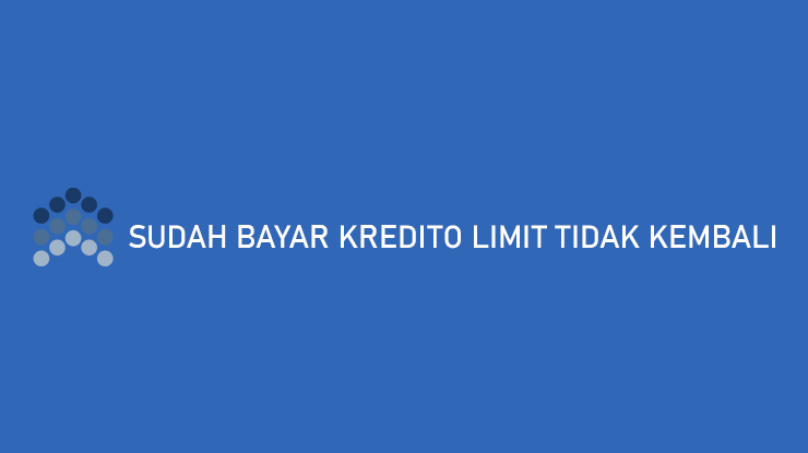 Sudah Bayar Kredito Limit Tidak Kembali Penyebab Cara Mengatasi