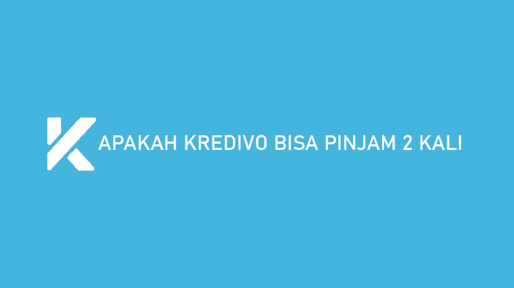 Apakah Kredivo Bisa Pinjam 2 Kali