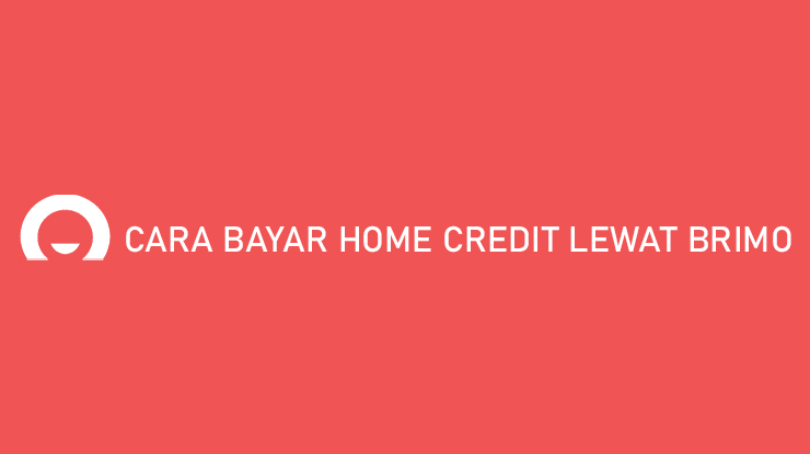 Cara Bayar Home Credit Lewat BRImo Paling Lengkap