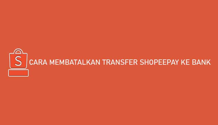 Cara Membatalkan Transfer ShopeePay ke Bank
