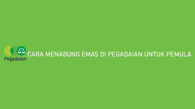 Cara Menabung Emas di Pegadaian Untuk Pemula