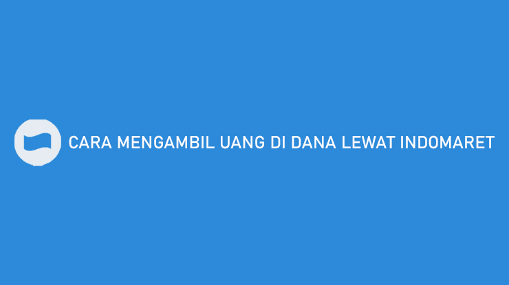 Cara Mengambil Uang di DANA Lewat Indomaret 5 Menit Cair