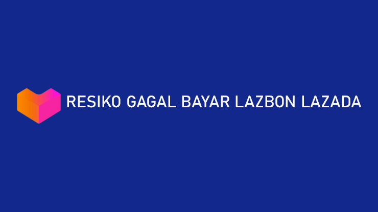 Wajib Tahu Resiko Gagal Bayar LazBon Lazada