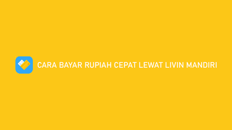 Cara Bayar Rupiah Cepat Lewat Livin Mandiri Hanya 3 Menit