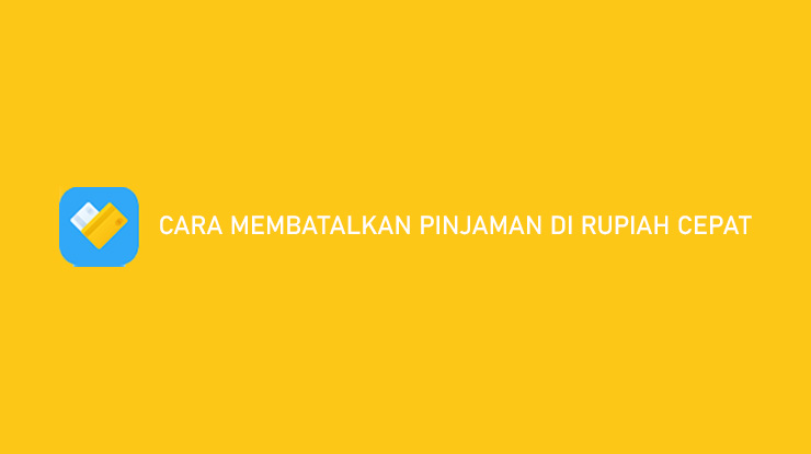 Cara Membatalkan Pinjaman di Rupiah Cepat