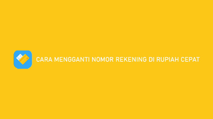 Cara Mengganti Nomor Rekening di Rupiah Cepat Hanya 3 Menit