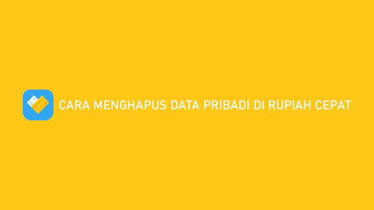 Cara Menghapus Data Pribadi di Rupiah Cepat Tanpa Jasa