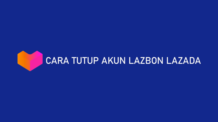 Cara Tutup Akun LazBon Lazada Menonaktifkan Limit