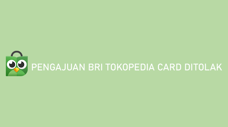 Pengajuan BRI Tokopedia Card Ditolak Ini 7 Penyebabnya