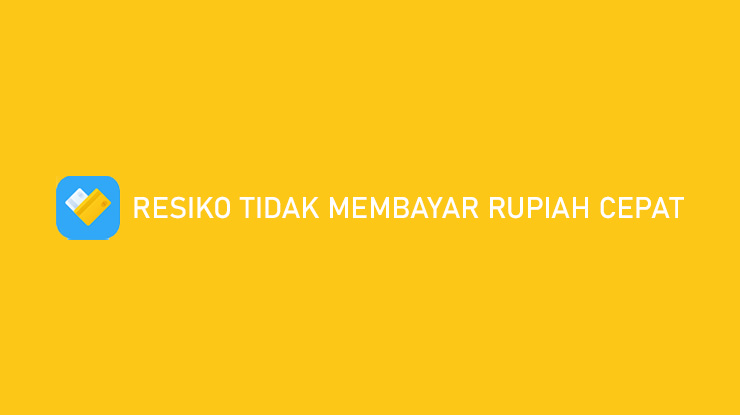 Resiko Tidak Membayar Rupiah Cepat