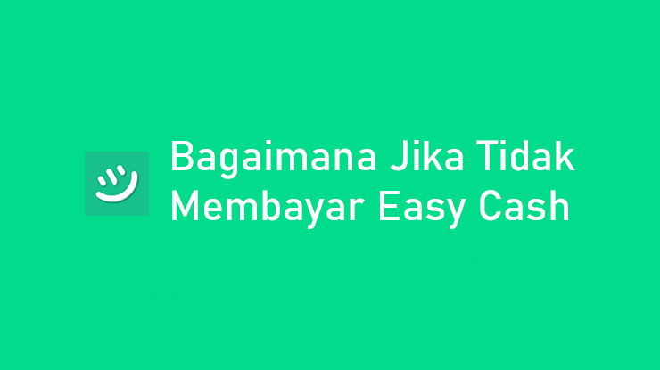 Bagaimana Jika Tidak Membayar Easy Cash