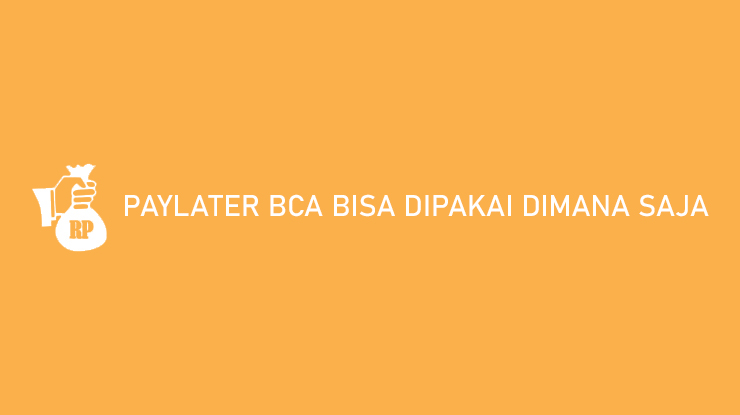 PayLater BCA Bisa Dipakai Dimana Saja Simak Daftarnya!